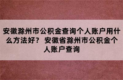 安徽滁州市公积金查询个人账户用什么方法好？ 安徽省滁州市公积金个人账户查询